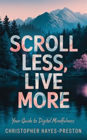 Scroll Less, Live More : Your Guide to Digital Mindfulness cover image
