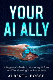 Your AI Ally : A Beginner's Guide to Mastering AI Tools and Transforming Your Productivity cover image