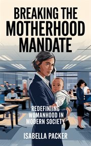 Breaking the Motherhood Mandate : Redefining Womanhood in Modern Society cover image