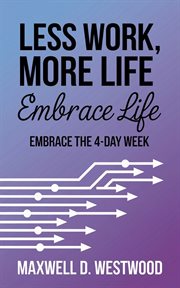 Less Work, More Life : Embrace the 4-day Week cover image