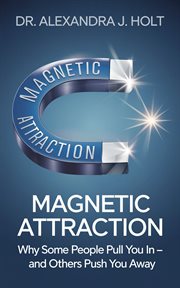 Magnetic Attraction : Why Some People Pull You in Â" and Others Push You Away cover image