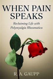 When Pain Speaks : Reclaiming Life With Polymyalgia Rheumatica cover image
