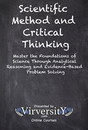 Scientific Method and Critical Thinking : Master The Foundations Of Science Through Analytical Reasoning And Evidence-based Problem Solving cover image