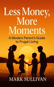 Less Money, More Moments : A Modern Parent's Guide To Frugal Living cover image
