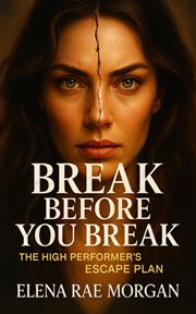 Break Before You Break : The High Performer's Escape Plan cover image