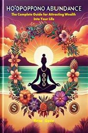 Ho'oponopono Abundance : The Complete Guide For Attracting Wealth Into Your Life cover image