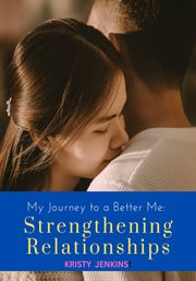 Strengthening Relationships : My Journey To A Better Me cover image