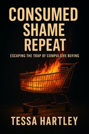 Consumed. Shame. Repeat. : Escaping The Trap Of Compulsive Buying cover image