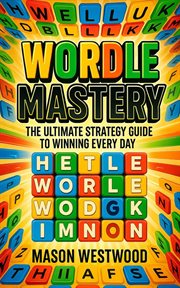 Wordle Mastery : The Ultimate Strategy Guide To Winning Every Day cover image