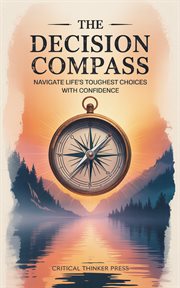 The Decision Compass : Navigate Life's Toughest Choices With Confidence cover image