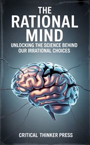 The Rational Mind : Unlocking The Science Behind Our Irrational Choices cover image