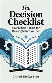 The Decision Checklist : Your Simple Toolkit For Thinking Before You Act cover image