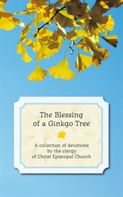 The blessing of a ginkgo tree. A Collection of Devotions by the Clergy of Christ Episcopal Church cover image