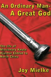 Ordinary man - a great God : the life of missionary Knute Hjalmar Ekblad to north China cover image