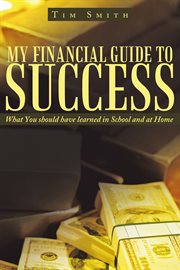 My financial guide to success. What You Should Have Learned in School and at Home cover image