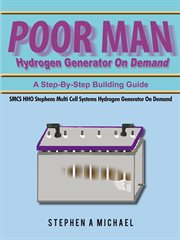Poor man [sic] hydrogen generator on demand : a step-by-step building guide : SMCS HHO stephens multi cell systems hydrogen generator on demand cover image