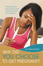 Why did you choose to get pregnant? : a teenagers guide to overcoming the social and emotional implications of teen pregnancy cover image
