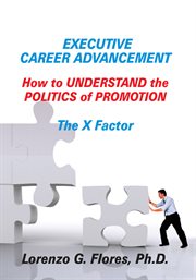 Executive career advancement : how to understand the politics of promotion : the X factor cover image