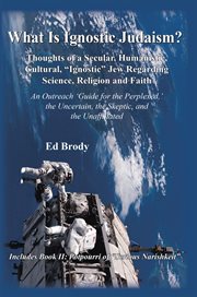 What is ignostic Judaism? : thoughts of a secular, humanistic, cultural, "ignostic" Jew regarding science, religion and faith : an outreach "guide for the perplexed," the uncertain, the skeptic, and the unaffiliated cover image