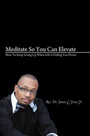 Meditate so you can elevate. How to Keep Going up When Life Is Pulling You Down cover image