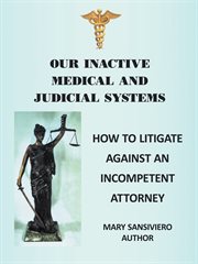 Our inactive medical and judicial systems. How to Litigate Against an Incompetent Attorney cover image