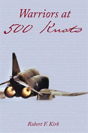 Warriors at 500 knots : intense stories of valiant crews flying the legendary F-4 Phantom II in the Vietnam War cover image