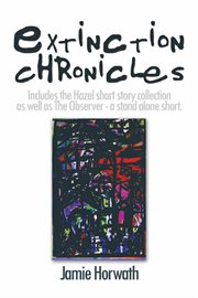 Extinction chronicles. Includes the Hazel Short Story Collection as Well as the Observer - A Stand Alone Short cover image