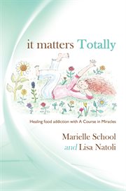 It matters totally. Healing Food Addiction with a Course in Miracles cover image
