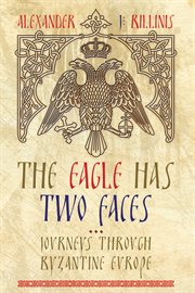 The eagle has two faces : journeys through Byzantine Europe cover image