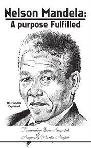 Nelson Mandela : a purpose fulfilled : Mr. Mandela explained cover image
