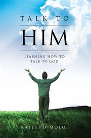 Talk to him. Learning How to Talk to God cover image