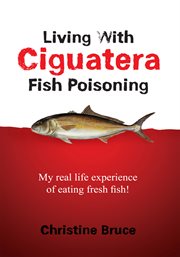 Living with Ciguatera fish poisoning : my real life experience of eating fresh fish! cover image