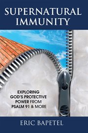 Supernatural immunity : exploring God's protective power from Psalm 91 & more cover image