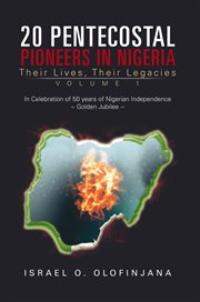 20 Pentecostal pioneers in Nigeria : their lives, their legacies, volume 1 cover image