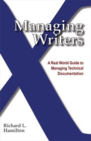 Managing writers : a real world guide to managing technical documentation cover image