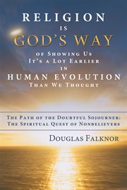Religion is god's way of showing us it's a lot earlier in human evolution than we thought. The Path of the Doubtful Sojourner: the Spiritual Quest of Nonbelievers cover image