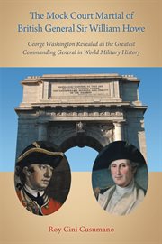 The mock court martial of british general sir william howe. George Washington Revealed as the Greatest Commanding General in World Military History cover image