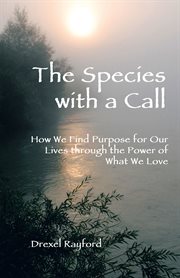 The species with a call. How We Find Purpose for Our Lives Through the Power of What We Love cover image