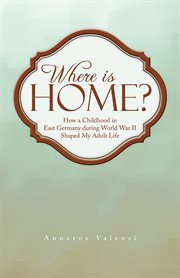 Where is home? : how a childhood in East Germany during World War II shaped my adult life cover image