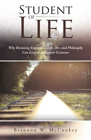 Student of life. Why Becoming Engaged in Life, Art, and Philosophy Can Lead to a Happier Existence cover image