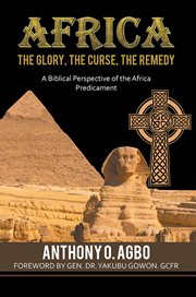 Africa : the glory, the curse, the remedy : biblical perspective of the African predicament cover image