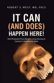 It can (and does) happen here! : one physician's four decades-long journey as coroner in rural north Idaho cover image