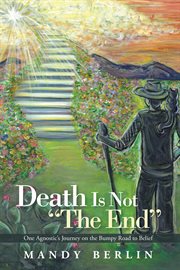 Death is not "the end". One Agnostic's Journey on the Bumpy Road to Belief cover image