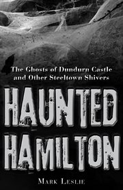 Haunted Hamilton: the ghosts of Dundurn Castle and other Steeltown shivers cover image