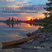 A brief time in heaven: wilderness adventures in canoe country cover image