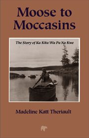 Moose to moccasins: the story of Ka Kita Wa Pa No Kwe cover image