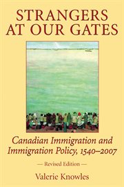 Strangers at our gates: Canadian immigration and immigration policy, 1540-2006 cover image