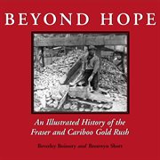 Beyond hope: an illustrated history of the Fraser and Cariboo gold rush cover image