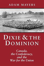 Dixie & the Dominion: Canada, the Confederacy, and the war for the Union cover image