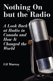 Nothing on but the radio: a look back at radio in Canada and how it changed the world cover image